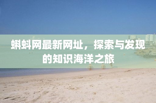 蝌蚪網(wǎng)最新網(wǎng)址，探索與發(fā)現(xiàn)的知識(shí)海洋之旅