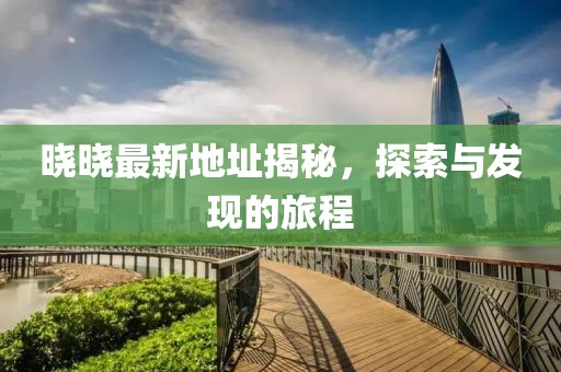 曉曉最新地址揭秘，探索與發(fā)現的旅程