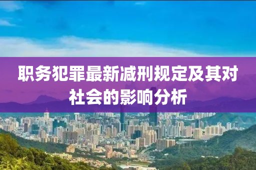 職務(wù)犯罪最新減刑規(guī)定及其對(duì)社會(huì)的影響分析