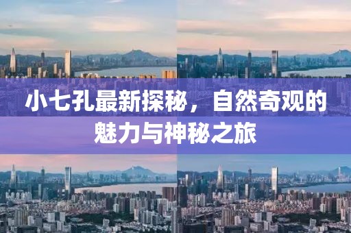 小七孔最新探秘，自然奇觀的魅力與神秘之旅