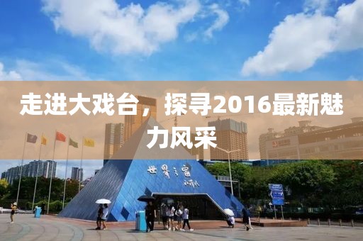 走進大戲臺，探尋2016最新魅力風采