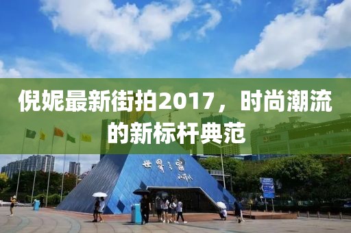倪妮最新街拍2017，時(shí)尚潮流的新標(biāo)桿典范