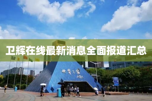 衛(wèi)輝在線最新消息全面報(bào)道匯總