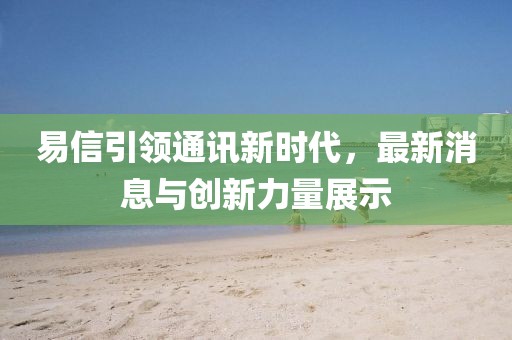 易信引領通訊新時代，最新消息與創(chuàng)新力量展示