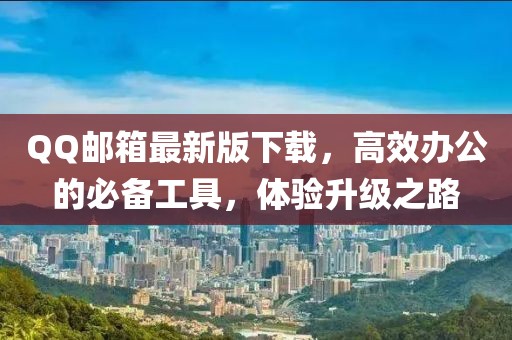 QQ郵箱最新版下載，高效辦公的必備工具，體驗(yàn)升級(jí)之路
