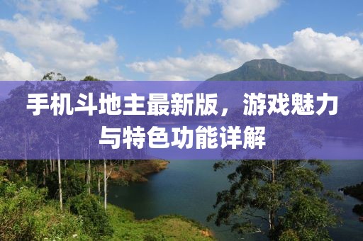 手機斗地主最新版，游戲魅力與特色功能詳解