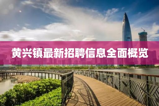 黃興鎮(zhèn)最新招聘信息全面概覽