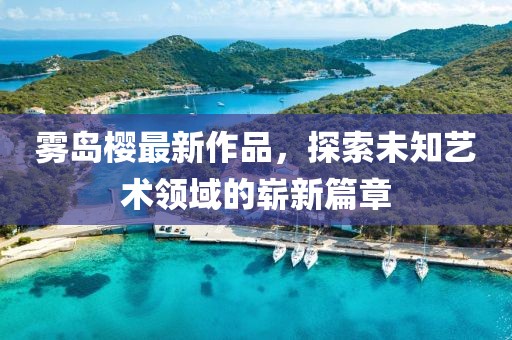 霧島櫻最新作品，探索未知藝術領域的嶄新篇章