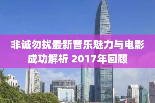 非誠勿擾最新音樂魅力與電影成功解析 2017年回顧