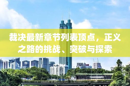裁決最新章節(jié)列表頂點(diǎn)，正義之路的挑戰(zhàn)、突破與探索