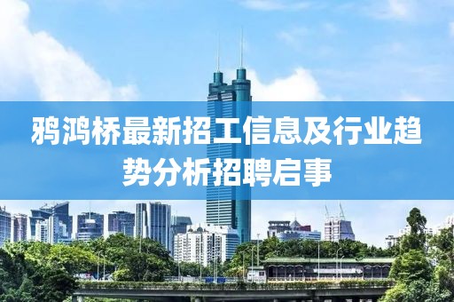 鴉鴻橋最新招工信息及行業(yè)趨勢分析招聘啟事