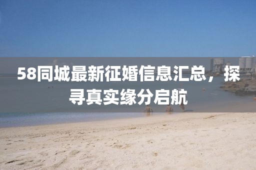 58同城最新征婚信息匯總，探尋真實緣分啟航