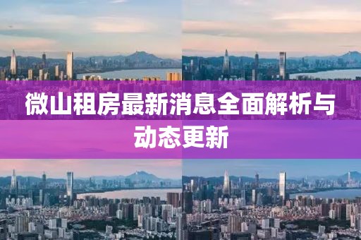 微山租房最新消息全面解析與動態(tài)更新