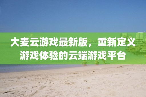 大麥云游戲最新版，重新定義游戲體驗的云端游戲平臺