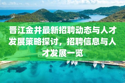 晉江金井最新招聘動態(tài)與人才發(fā)展策略探討，招聘信息與人才發(fā)展一覽