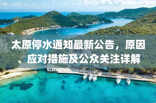 太原停水通知最新公告，原因、應(yīng)對(duì)措施及公眾關(guān)注詳解