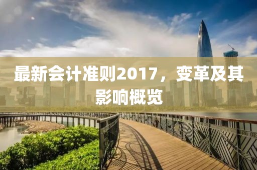 最新會計準則2017，變革及其影響概覽
