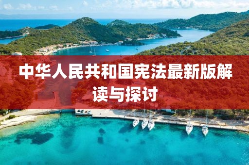 中華人民共和國憲法最新版解讀與探討