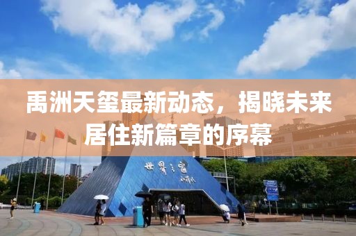 禹洲天璽最新動(dòng)態(tài)，揭曉未來居住新篇章的序幕