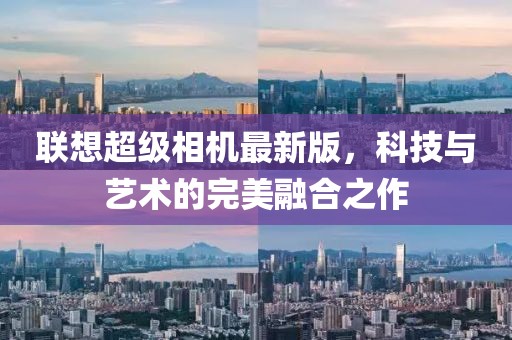 聯(lián)想超級相機最新版，科技與藝術(shù)的完美融合之作
