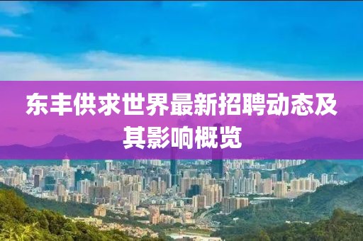 東豐供求世界最新招聘動(dòng)態(tài)及其影響概覽
