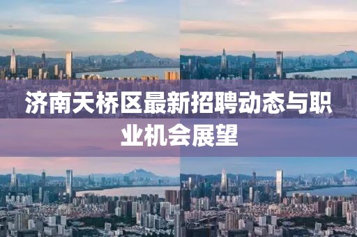 濟(jì)南天橋區(qū)最新招聘動(dòng)態(tài)與職業(yè)機(jī)會(huì)展望