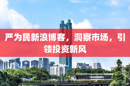 嚴(yán)為民新浪博客，洞察市場(chǎng)，引領(lǐng)投資新風(fēng)