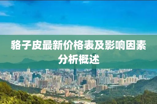 貉子皮最新價格表及影響因素分析概述