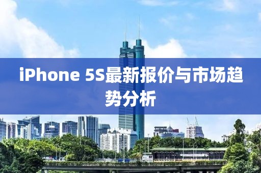 iPhone 5S最新報(bào)價與市場趨勢分析