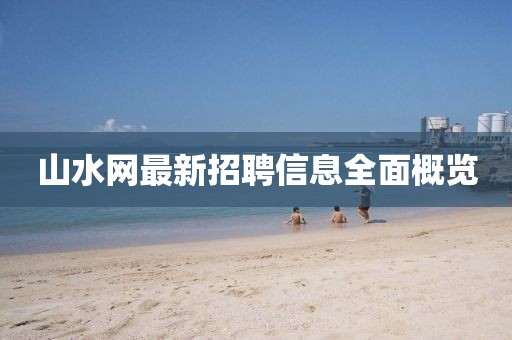 山水網(wǎng)最新招聘信息全面概覽