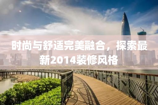 時尚與舒適完美融合，探索最新2014裝修風格