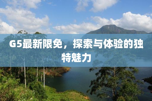 G5最新限免，探索與體驗的獨(dú)特魅力