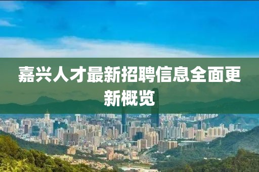 嘉興人才最新招聘信息全面更新概覽
