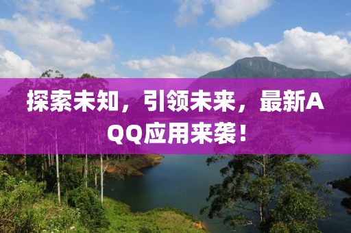 探索未知，引領(lǐng)未來，最新AQQ應(yīng)用來襲！