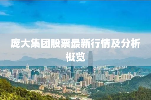 龐大集團(tuán)股票最新行情及分析概覽