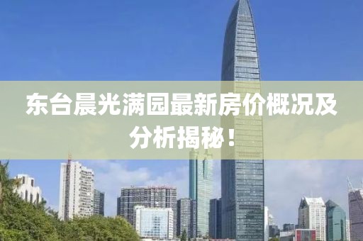 東臺(tái)晨光滿園最新房?jī)r(jià)概況及分析揭秘！