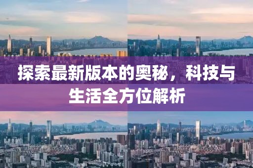 探索最新版本的奧秘，科技與生活全方位解析