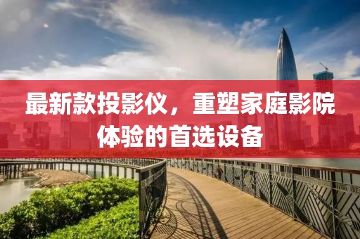 最新款投影儀，重塑家庭影院體驗的首選設備