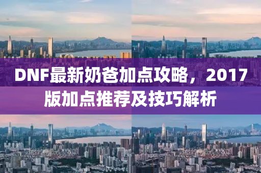 DNF最新奶爸加點攻略，2017版加點推薦及技巧解析