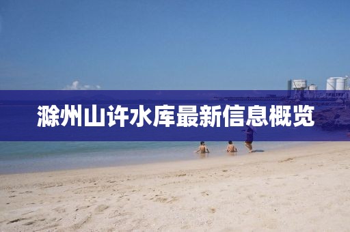 滁州山許水庫(kù)最新信息概覽