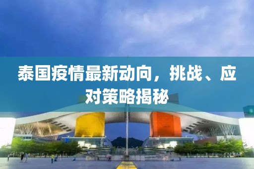 泰國(guó)疫情最新動(dòng)向，挑戰(zhàn)、應(yīng)對(duì)策略揭秘