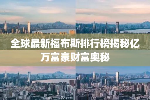 全球最新福布斯排行榜揭秘億萬(wàn)富豪財(cái)富奧秘