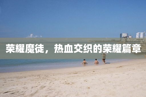 榮耀魔徒，熱血交織的榮耀篇章