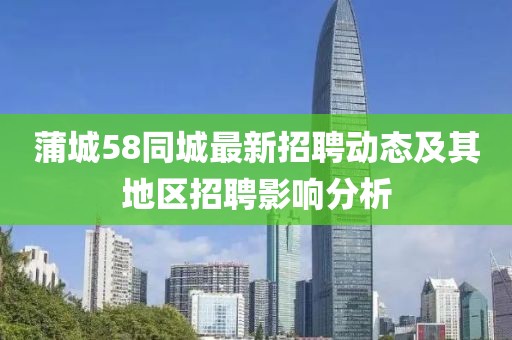 蒲城58同城最新招聘動態(tài)及其地區(qū)招聘影響分析