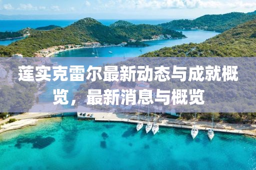 蓮實(shí)克雷爾最新動(dòng)態(tài)與成就概覽，最新消息與概覽