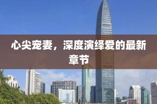 心尖寵妻，深度演繹愛的最新章節(jié)