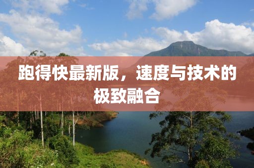 跑得快最新版，速度與技術(shù)的極致融合