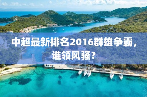 中超最新排名2016群雄爭霸，誰領(lǐng)風(fēng)騷？