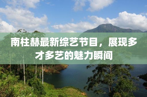 南柱赫最新綜藝節(jié)目，展現(xiàn)多才多藝的魅力瞬間