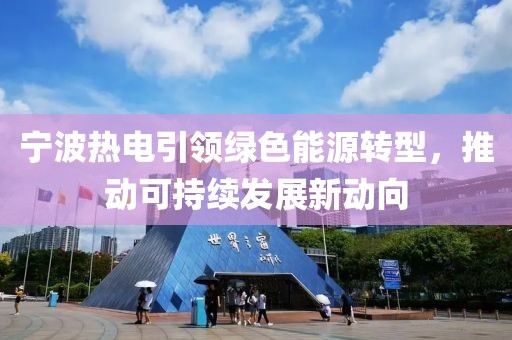 寧波熱電引領(lǐng)綠色能源轉(zhuǎn)型，推動(dòng)可持續(xù)發(fā)展新動(dòng)向